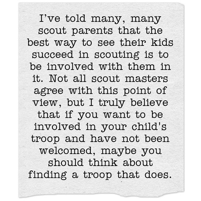 Be involved with your child's troop. If your troop doesn't welcome parent involvement, find one who does.